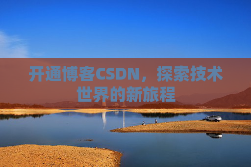 开通博客CSDN，探索技术世界的新旅程
